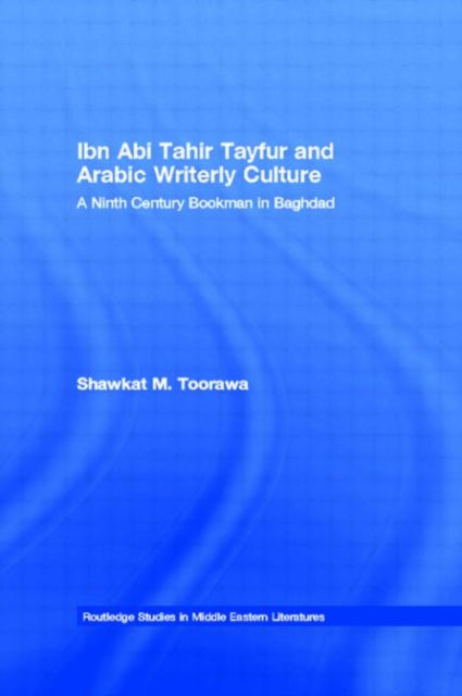Book cover of: Ibn Abi Tahir Tayfur and Arabic Writerly Culture. By: Shawkat M. Toorawa