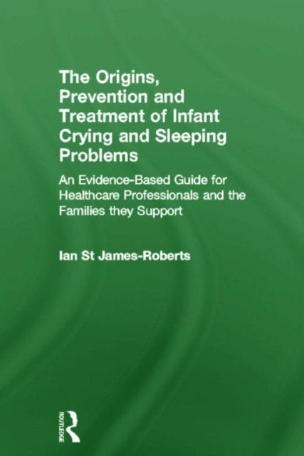 Book cover of: Origins, Prevention and Treatment of Infant Crying and Sleeping Problems. By: Ian St. James-Roberts