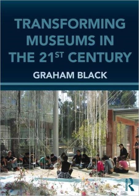 Book cover of: Transforming Museums in the Twenty-first Century. By: Graham Black