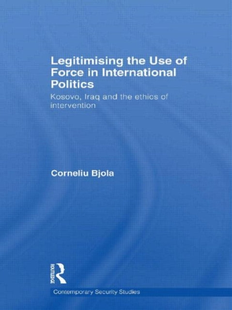 Book cover of: Legitimising the Use of Force in International Politics. By: Corneliu Bjola