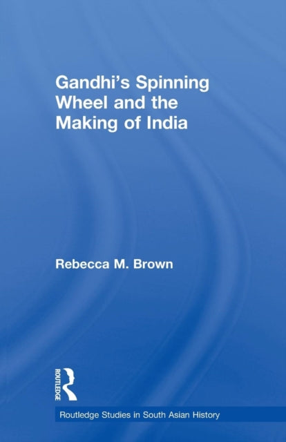 Book cover of: Gandhi's Spinning Wheel and the Making of India. By: Rebecca M. Brown