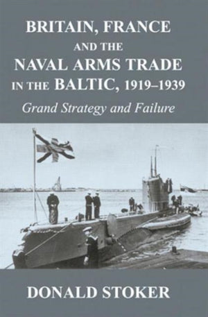 Britain, France and the Naval Arms Trade in the Baltic, 1919 -1939
