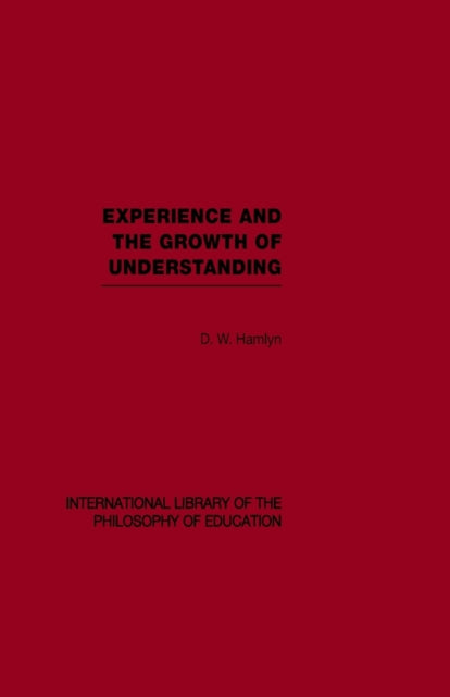 Experience and the growth of understanding (International Library of the Philosophy of Education Volume 11)