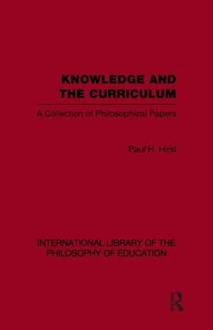 Knowledge and the Curriculum (International Library of the Philosophy of Education Volume 12)