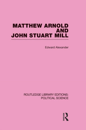 Matthew Arnold and John Stuart Mill (Routledge Library Editions: Political Science Volume 15)