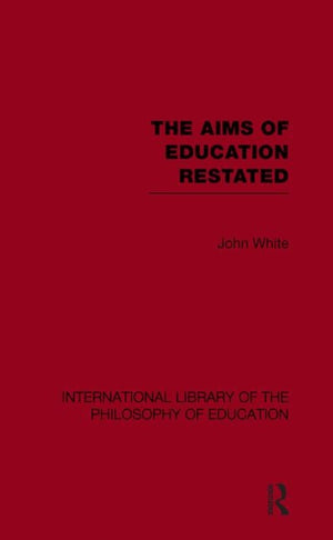 The Aims of Education Restated (International Library of the Philosophy of Education Volume 22)