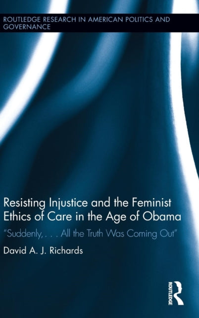 Book cover of: Resisting Injustice and the Feminist Ethics of Care in the Age of Obama. By: David A. J. Richards