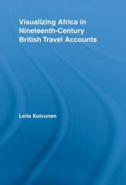 Book cover of: Visualizing Africa in Nineteenth-Century British Travel Accounts. By: Leila Koivunen