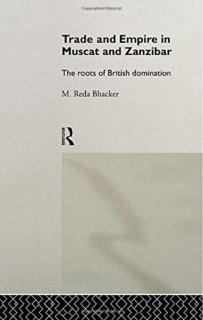 Book cover of: Trade and Empire in Muscat and Zanzibar. By: M. Reda Bhacker