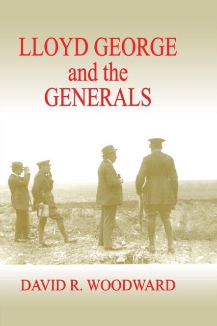 Book cover of: Lloyd George and the Generals. By: David R. Woodward