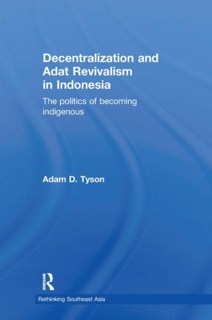 Book cover of: Decentralization and Adat Revivalism in Indonesia. By: Adam D. Tyson