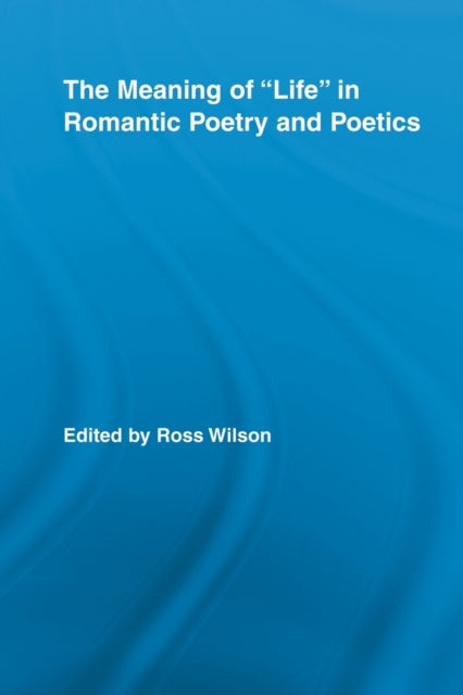 Book cover of: Meaning of Life in Romantic Poetry and Poetics. By: Ross Wilson