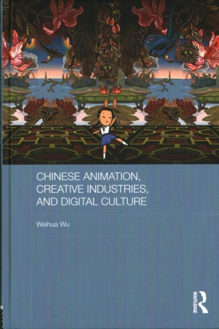 Book cover of: Chinese Animation, Creative Industries, and Digital Culture. By: Weihua Wu