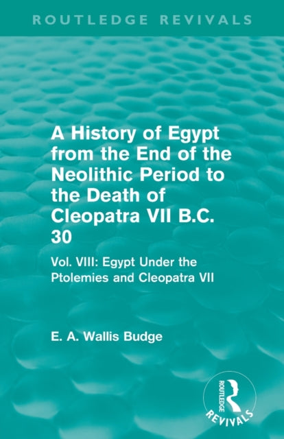 Book cover of: History of Egypt from the End of the Neolithic Period to the Death of Cleopatra VII B.C. 30 (Routledge Revivals). By: E. A. Wallis Budge