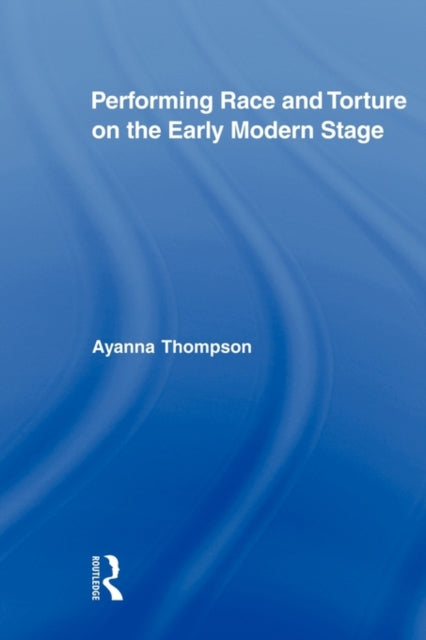 Book cover of: Performing Race and Torture on the Early Modern Stage. By: Ayanna Thompson