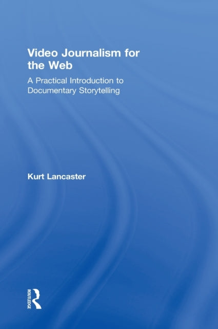 Book cover of: Video Journalism for the Web. By: Kurt Lancaster