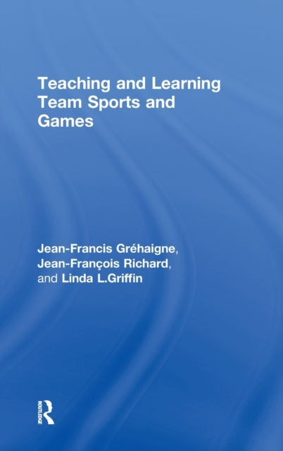 Book cover of: Teaching and Learning Team Sports and Games. By: Jean-Francis Grehaigne
