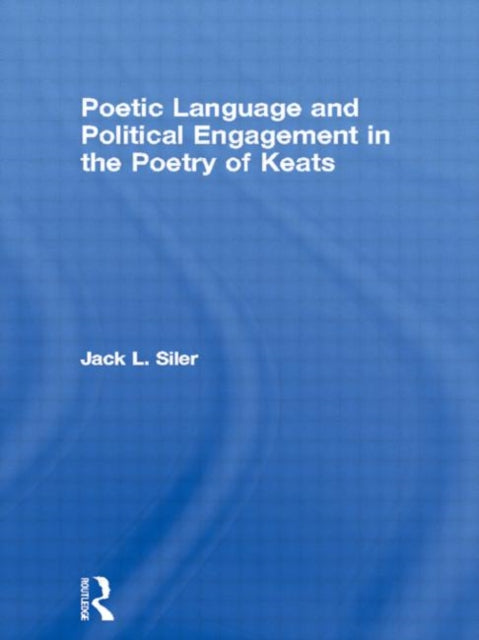 Book cover of: Poetic Language and Political Engagement in the Poetry of Keats. By: Jack Siler, Jack L Siler