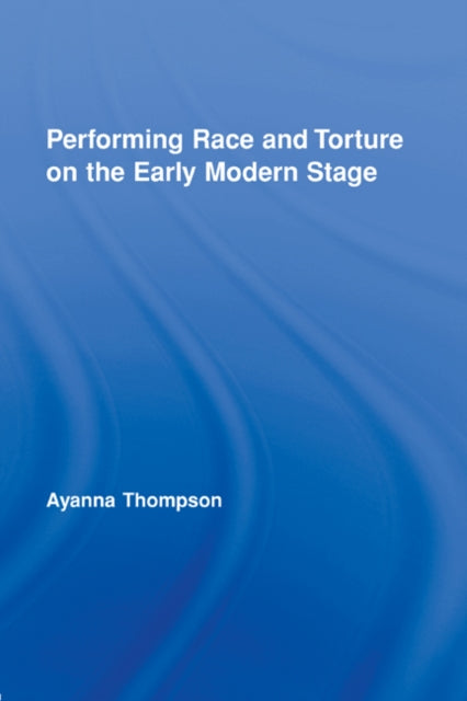 Book cover of: Performing Race and Torture on the Early Modern Stage. By: Ayanna Thompson