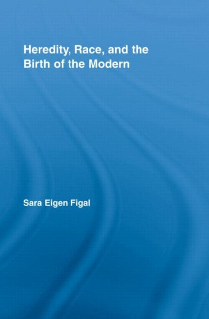 Book cover of: Heredity, Race, and the Birth of the Modern. By: Sara Eigen, Sara Eigen Figal