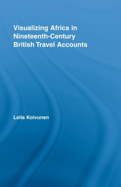 Book cover of: Visualizing Africa in Nineteenth-Century British Travel Accounts. By: Leila Koivunen