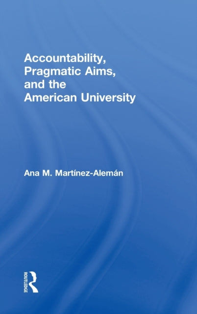Book cover of: Accountability, Pragmatic Aims, and the American University. By: Ana M. Martínez Alemán