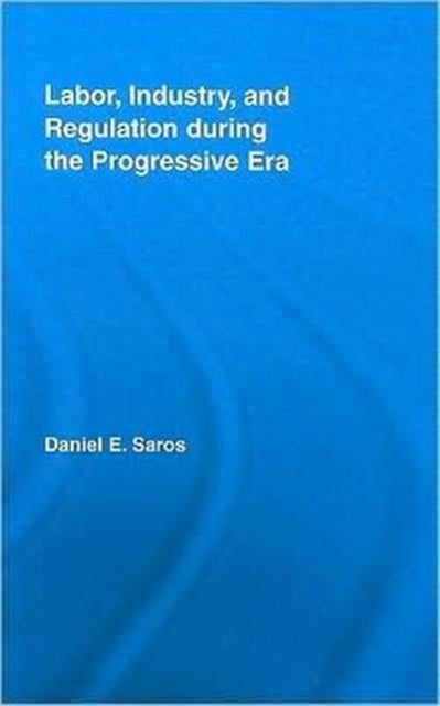 Book cover of: Labor, Industry, and Regulation during the Progressive Era. By: Daniel Earl Saros