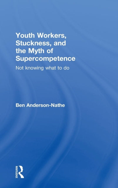 Book cover of: Youth Workers, Stuckness, and the Myth of Supercompetence. By: Ben Anderson-Nathe