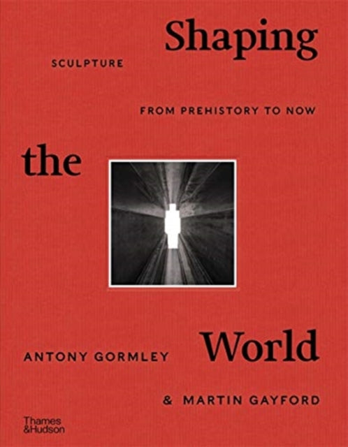 Shaping the World, Sculpture from Prehistory to Now 9780500022672 Antony Gormley
