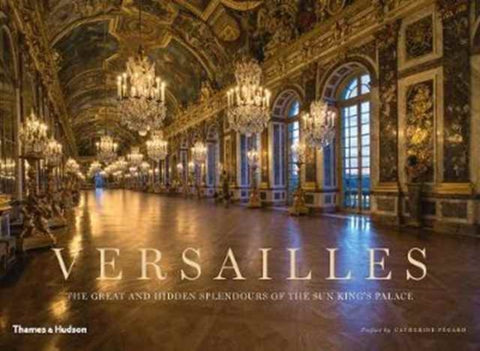 Versailles, The Great and Hidden Splendours of the Sun King's Palace