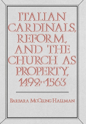 Italian Cardinals, Reform, and the Church as Property, 1492-1563