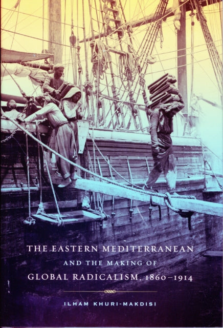 Book cover of: Eastern Mediterranean and the Making of Global Radicalism, 1860-1914. By: Ilham Khuri-Makdisi