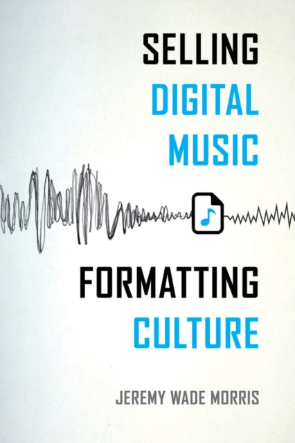 Book cover of: Selling Digital Music, Formatting Culture. By: Jeremy Wade Morris