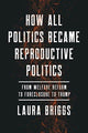 Book cover of: How All Politics Became Reproductive Politics. By: Laura Briggs