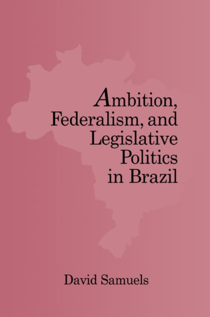 Book cover of: Ambition, Federalism, and Legislative Politics in Brazil. By: David Samuels