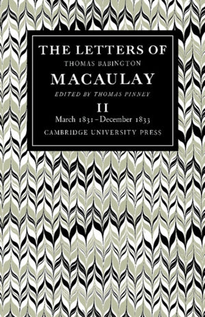 Letters of Thomas Babington MacAulay: Volume 2, March 1831–December 1833
