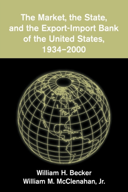 Book cover of: Market, the State, and the Export-Import Bank of the United States, 1934–2000. By: William H. Becker