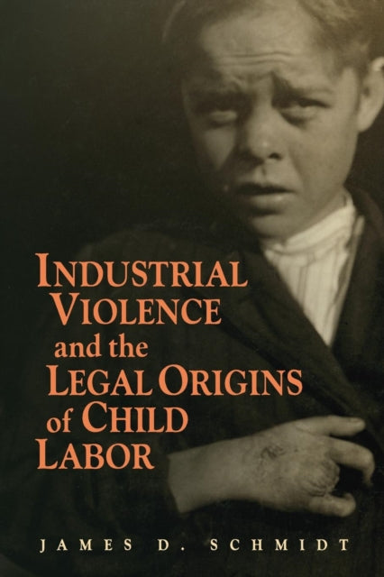 Book cover of: Industrial Violence and the Legal Origins of Child Labor. By: James D. Schmidt