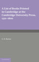 Book cover of: List of Books Printed in Cambridge at the Cambridge University Press, 1521–1800