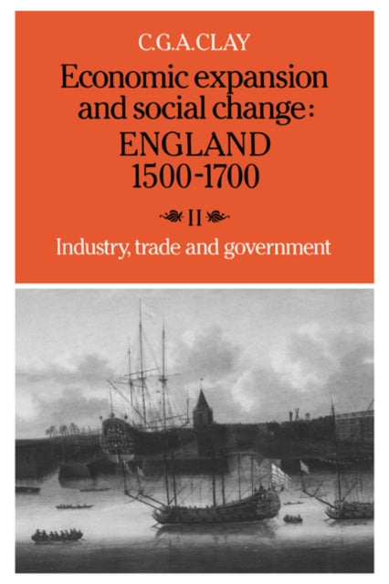 Book cover of: Economic Expansion and Social Change: England 1500–1700: Volume 2, Industry, Trade and Government. By: C. G. A. Clay