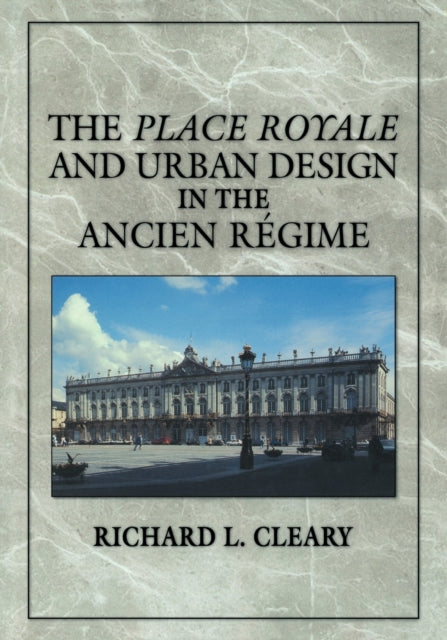 Book cover of: Place Royale and Urban Design in the Ancien Regime. By: Richard L. Cleary
