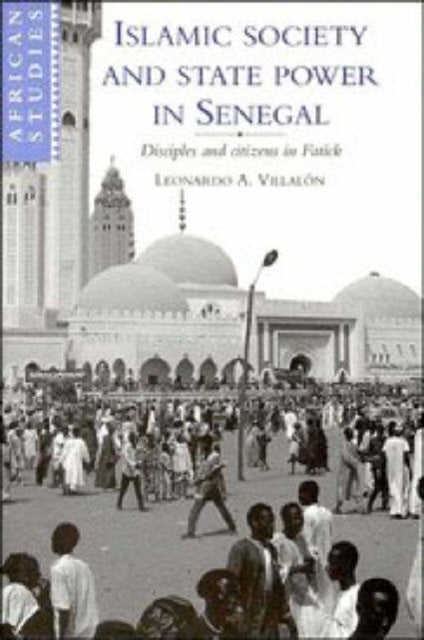 Book cover of: Islamic Society and State Power in Senegal. By: Leonardo A. Villalón