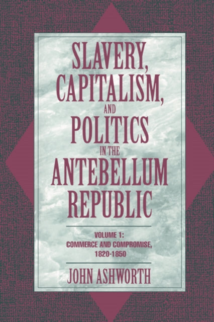 Book cover of: Slavery, Capitalism, and Politics in the Antebellum Republic: Volume 1, Commerce and Compromise, 1820–1850