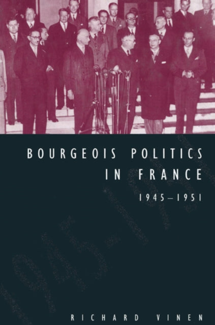 Book cover of: Bourgeois Politics in France, 1945–1951. By: Richard Vinen