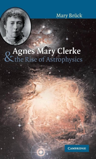 Book cover of: Agnes Mary Clerke and the Rise of Astrophysics. By: M. T. Brück