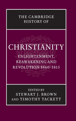 The Cambridge History of Christianity: Volume 7, Enlightenment, Reawakening and Revolution 1660–1815