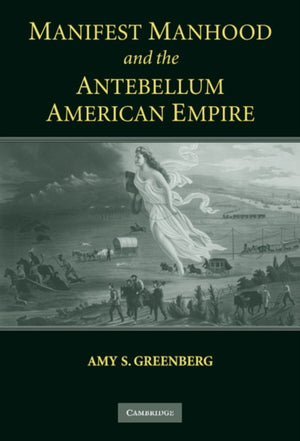 Manifest Manhood and the Antebellum American Empire