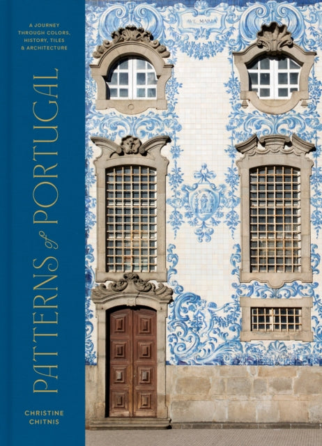 Patterns of Portugal, A Journey Through Colors, History, Tiles, and Architecture 9780593578193 Christine Chitnis