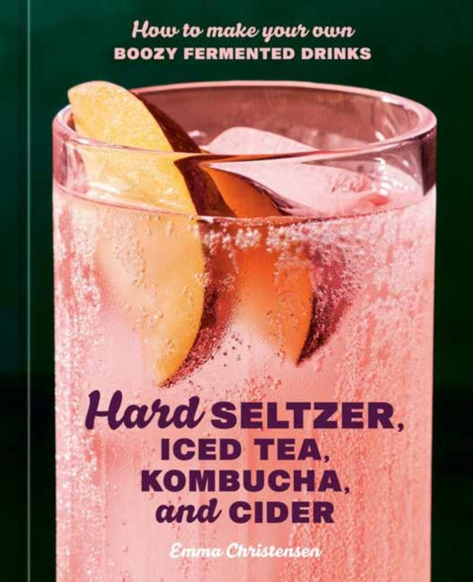 Hard Seltzer, Iced Tea, Kombucha, and Cider, How to Make Your Own Boozy Fermented Drinks 9780593835777 Emma Christensen
