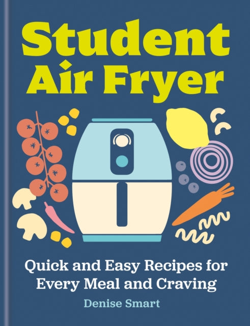 Student Air Fryer, Quick and Easy Recipes for Every Meal and Craving 9780600639503 Denise Smart